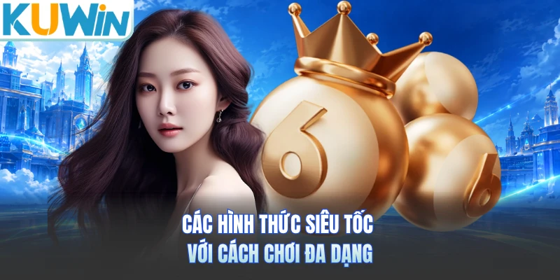 Các hình thức siêu tốc với cách chơi đa dạng 